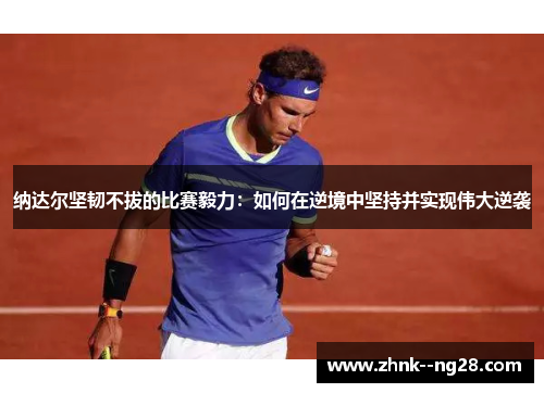 纳达尔坚韧不拔的比赛毅力：如何在逆境中坚持并实现伟大逆袭