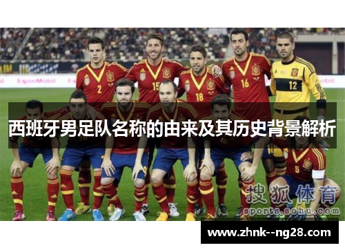 西班牙男足队名称的由来及其历史背景解析 西班牙男足队名称的由来及其历史背景解析