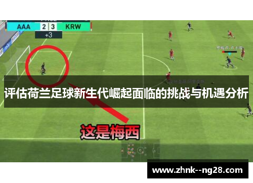 评估荷兰足球新生代崛起面临的挑战与机遇分析 评估荷兰足球新生代崛起面临的挑战与机遇分析