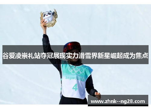 谷爱凌崇礼站夺冠展现实力滑雪界新星崛起成为焦点 谷爱凌崇礼站夺冠展现实力滑雪界新星崛起成为焦点