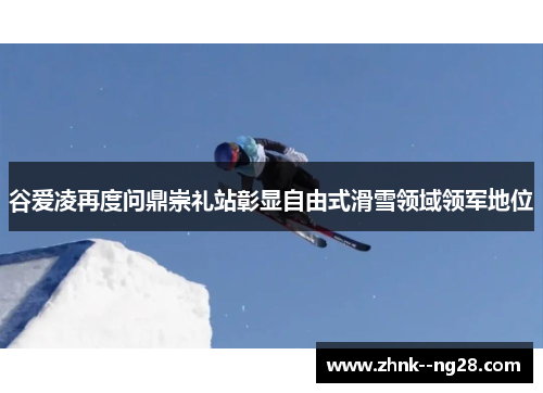 谷爱凌再度问鼎崇礼站彰显自由式滑雪领域领军地位