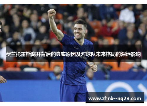 费兰托雷斯离开背后的真实原因及对球队未来格局的深远影响 费兰托雷斯离开背后的真实原因及对球队未来格局的深远影响