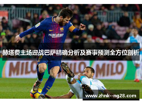 赫塔费主场迎战巴萨精确分析及赛事预测全方位剖析 赫塔费主场迎战巴萨精确分析及赛事预测全方位剖析