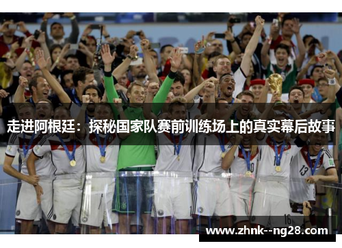 走进阿根廷:探秘国家队赛前训练场上的真实幕后故事 走进阿根廷:探秘国家队赛前训练场上的真实幕后故事