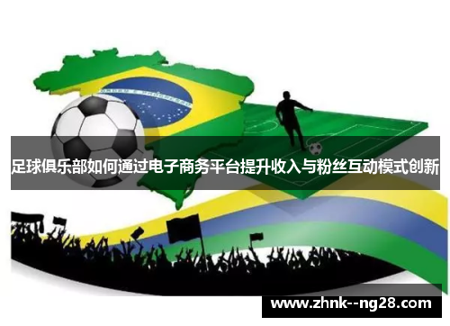足球俱乐部如何通过电子商务平台提升收入与粉丝互动模式创新 足球俱乐部如何通过电子商务平台提升收入与粉丝互动模式创新