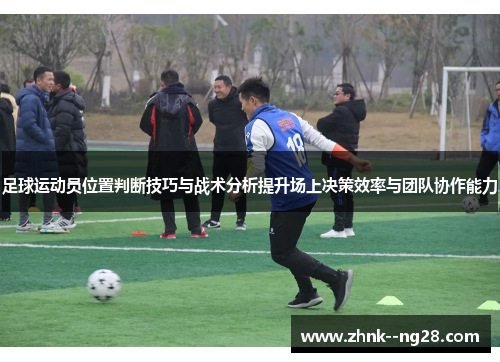 足球运动员位置判断技巧与战术分析提升场上决策效率与团队协作能力 足球运动员位置判断技巧与战术分析提升场上决策效率与团队协作能力