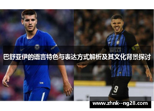 巴舒亚伊的语言特色与表达方式解析及其文化背景探讨 巴舒亚伊的语言特色与表达方式解析及其文化背景探讨