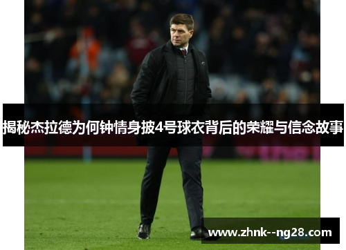 揭秘杰拉德为何钟情身披4号球衣背后的荣耀与信念故事 揭秘杰拉德为何钟情身披4号球衣背后的荣耀与信念故事
