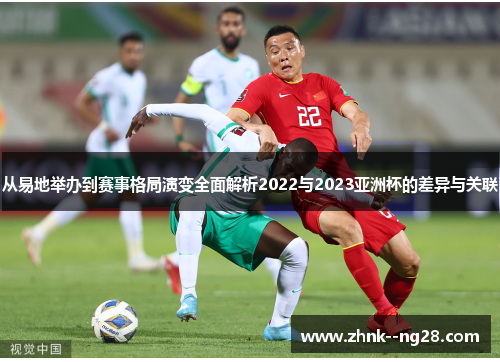 从易地举办到赛事格局演变全面解析2022与2023亚洲杯的差异与关联 从易地举办到赛事格局演变全面解析2022与2023亚洲杯的差异与关联