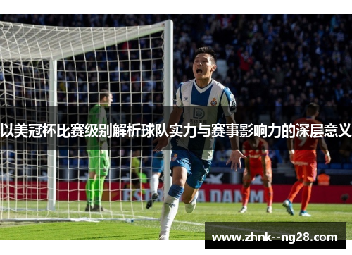 以美冠杯比赛级别解析球队实力与赛事影响力的深层意义 以美冠杯比赛级别解析球队实力与赛事影响力的深层意义