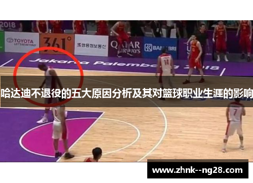哈达迪不退役的五大原因分析及其对篮球职业生涯的影响 哈达迪不退役的五大原因分析及其对篮球职业生涯的影响