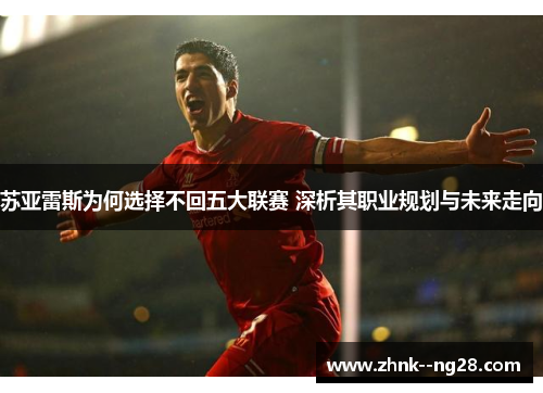 苏亚雷斯为何选择不回五大联赛 深析其职业规划与未来走向 苏亚雷斯为何选择不回五大联赛 深析其职业规划与未来走向