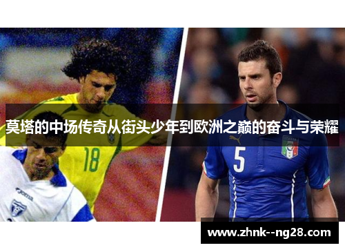 莫塔的中场传奇从街头少年到欧洲之巅的奋斗与荣耀 莫塔的中场传奇从街头少年到欧洲之巅的奋斗与荣耀