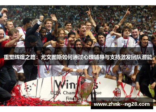 重塑辉煌之路:尤文图斯如何通过心理辅导与支持激发团队潜能 重塑辉煌之路:尤文图斯如何通过心理辅导与支持激发团队潜能