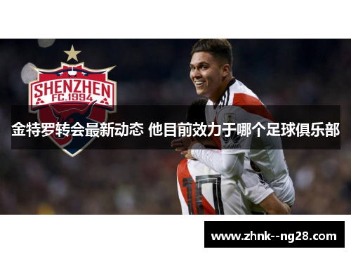 金特罗转会最新动态 他目前效力于哪个足球俱乐部 金特罗转会最新动态 他目前效力于哪个足球俱乐部