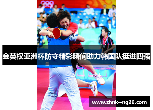 金英权亚洲杯防守精彩瞬间助力韩国队挺进四强 金英权亚洲杯防守精彩瞬间助力韩国队挺进四强