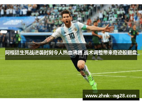 阿根廷生死战逆袭时刻令人热血沸腾 战术调整带来奇迹般翻盘
