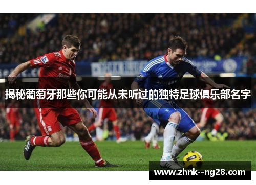 揭秘葡萄牙那些你可能从未听过的独特足球俱乐部名字 揭秘葡萄牙那些你可能从未听过的独特足球俱乐部名字