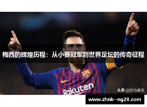梅西的辉煌历程:从小赛冠军到世界足坛的传奇征程 梅西的辉煌历程:从小赛冠军到世界足坛的传奇征程