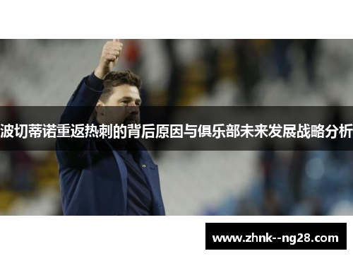 波切蒂诺重返热刺的背后原因与俱乐部未来发展战略分析 波切蒂诺重返热刺的背后原因与俱乐部未来发展战略分析