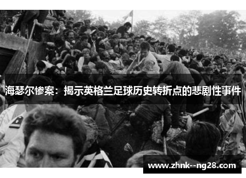 海瑟尔惨案:揭示英格兰足球历史转折点的悲剧性事件 海瑟尔惨案:揭示英格兰足球历史转折点的悲剧性事件