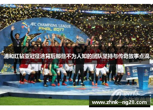 浦和红钻亚冠征途背后那些不为人知的团队坚持与传奇故事点滴 浦和红钻亚冠征途背后那些不为人知的团队坚持与传奇故事点滴