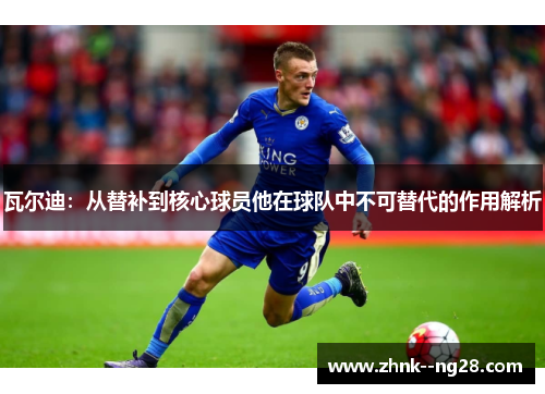 瓦尔迪：从替补到核心球员他在球队中不可替代的作用解析