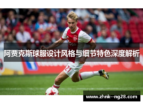 阿贾克斯球服设计风格与细节特色深度解析 阿贾克斯球服设计风格与细节特色深度解析