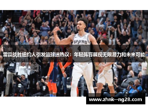 雷霆战胜纽约人引发篮球迷热议:年轻阵容展现无限潜力和未来可能 雷霆战胜纽约人引发篮球迷热议:年轻阵容展现无限潜力和未来可能