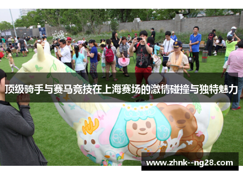 顶级骑手与赛马竞技在上海赛场的激情碰撞与独特魅力 顶级骑手与赛马竞技在上海赛场的激情碰撞与独特魅力