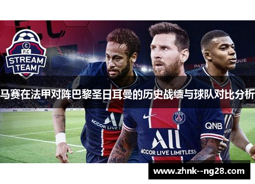 马赛在法甲对阵巴黎圣日耳曼的历史战绩与球队对比分析