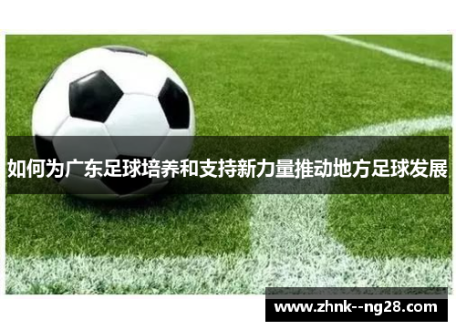 如何为广东足球培养和支持新力量推动地方足球发展