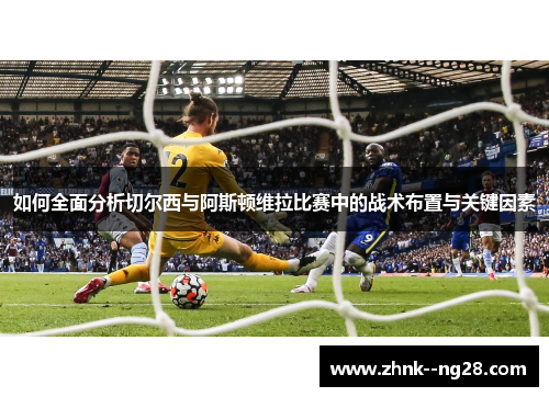 如何全面分析切尔西与阿斯顿维拉比赛中的战术布置与关键因素
