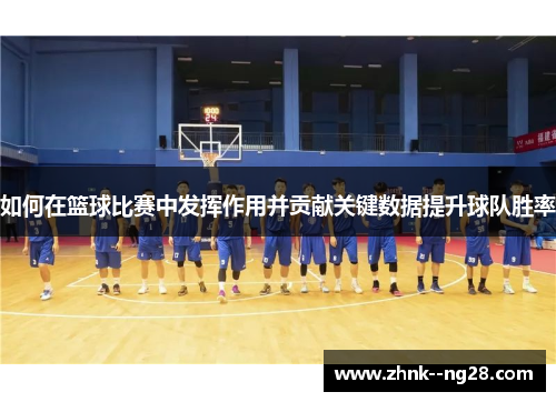 如何在篮球比赛中发挥作用并贡献关键数据提升球队胜率 如何在篮球比赛中发挥作用并贡献关键数据提升球队胜率