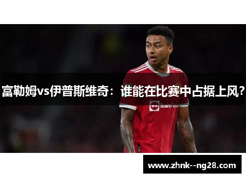 富勒姆vs伊普斯维奇:谁能在比赛中占据上风? 富勒姆vs伊普斯维奇:谁能在比赛中占据上风?