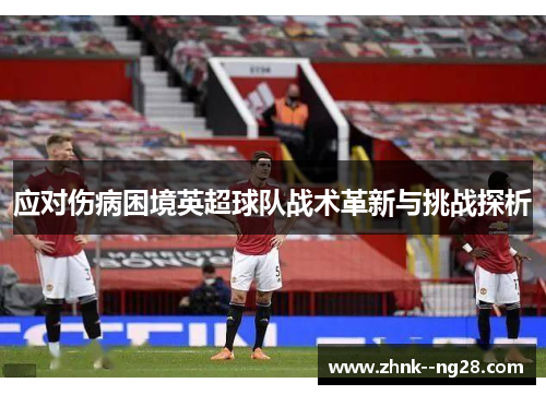 应对伤病困境英超球队战术革新与挑战探析