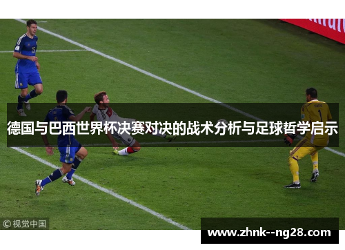 德国与巴西世界杯决赛对决的战术分析与足球哲学启示