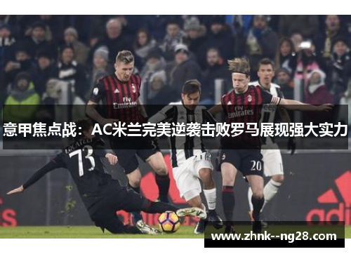 意甲焦点战：AC米兰完美逆袭击败罗马展现强大实力