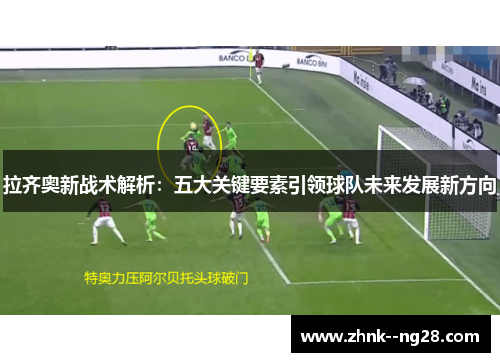 拉齐奥新战术解析：五大关键要素引领球队未来发展新方向