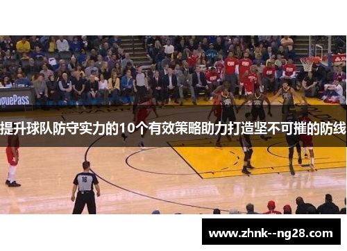 提升球队防守实力的10个有效策略助力打造坚不可摧的防线