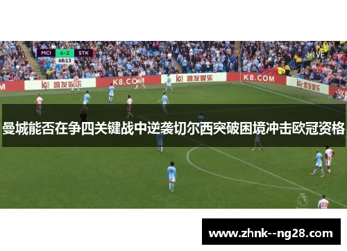 曼城能否在争四关键战中逆袭切尔西突破困境冲击欧冠资格