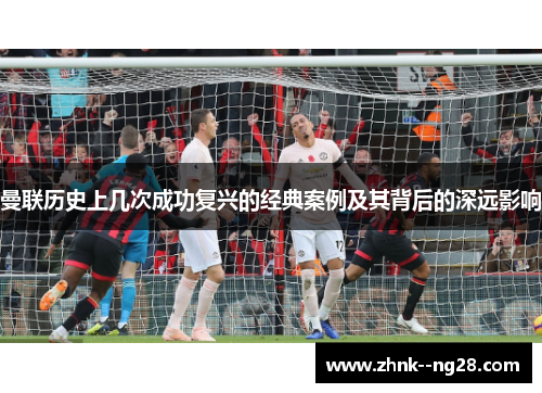 曼联历史上几次成功复兴的经典案例及其背后的深远影响 曼联历史上几次成功复兴的经典案例及其背后的深远影响