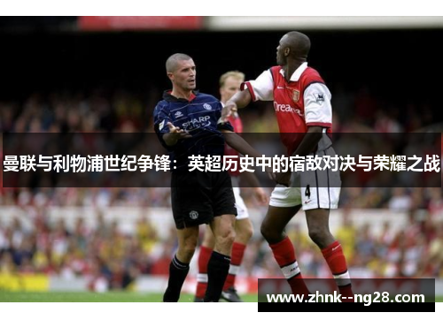 曼联与利物浦世纪争锋:英超历史中的宿敌对决与荣耀之战 曼联与利物浦世纪争锋:英超历史中的宿敌对决与荣耀之战