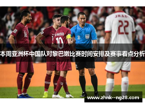 本周亚洲杯中国队对黎巴嫩比赛时间安排及赛事看点分析 本周亚洲杯中国队对黎巴嫩比赛时间安排及赛事看点分析