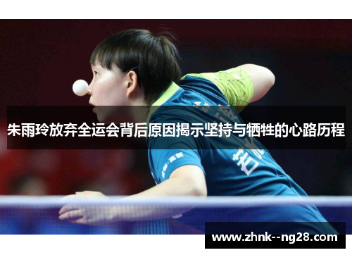 朱雨玲放弃全运会背后原因揭示坚持与牺牲的心路历程