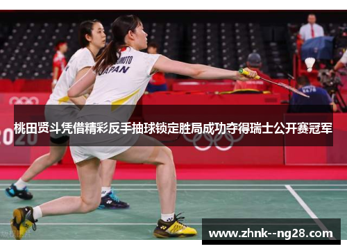 桃田贤斗凭借精彩反手抽球锁定胜局成功夺得瑞士公开赛冠军 桃田贤斗凭借精彩反手抽球锁定胜局成功夺得瑞士公开赛冠军