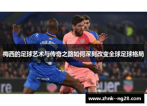 梅西的足球艺术与传奇之路如何深刻改变全球足球格局