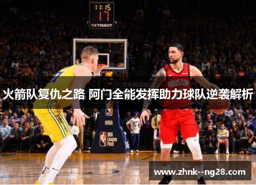 火箭队复仇之路 阿门全能发挥助力球队逆袭解析