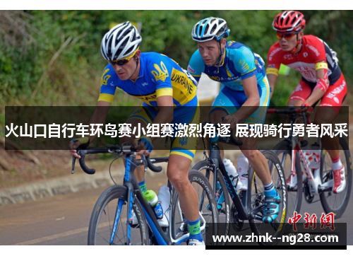火山口自行车环岛赛小组赛激烈角逐 展现骑行勇者风采