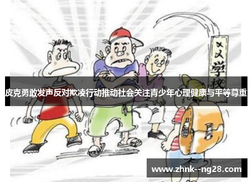 皮克勇敢发声反对欺凌行动推动社会关注青少年心理健康与平等尊重 皮克勇敢发声反对欺凌行动推动社会关注青少年心理健康与平等尊重